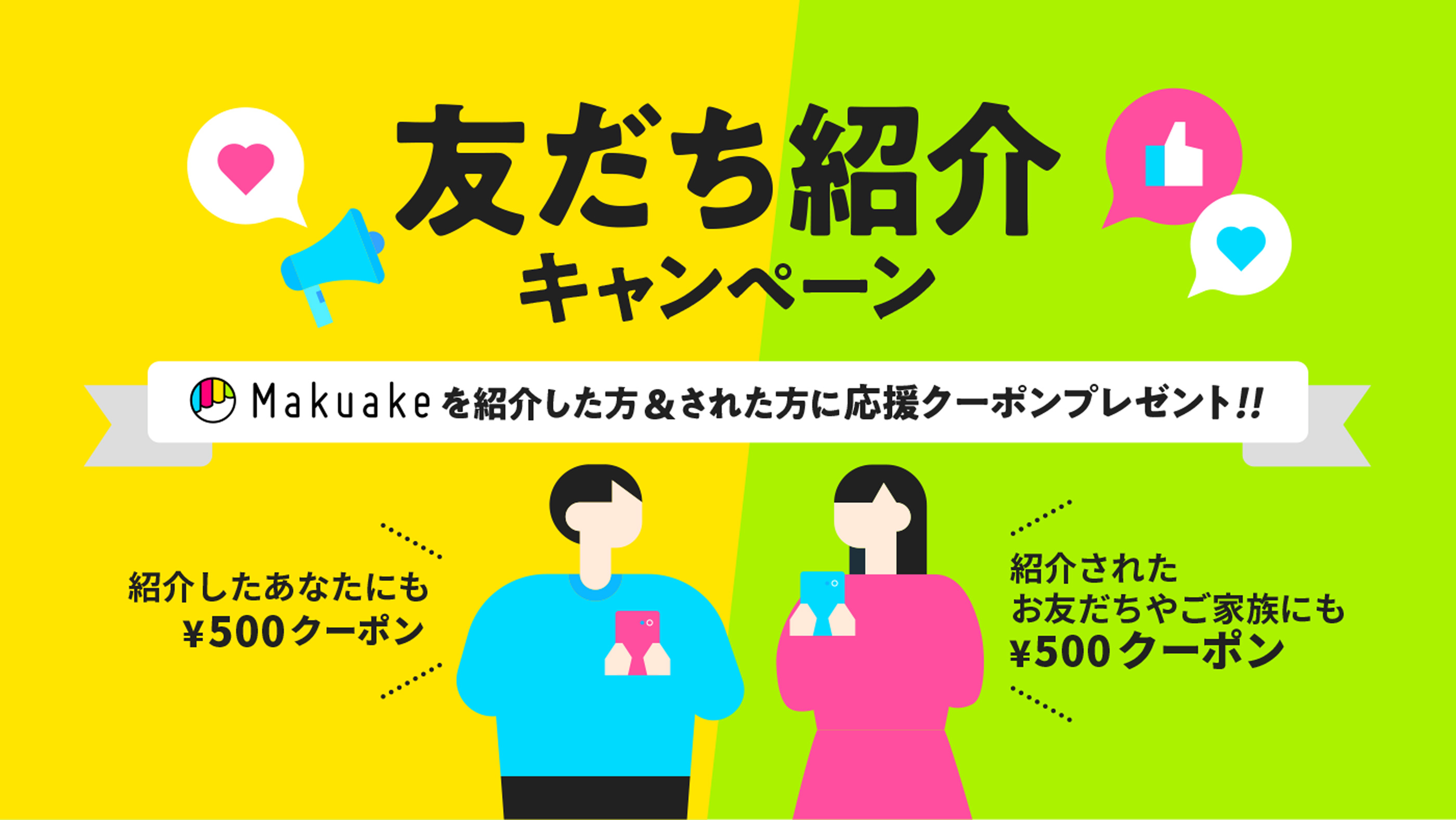 友だち紹介キャンペーン Makuakeを紹介した方＆された方に応援クーポンプレゼント！！紹介したあなたにも、紹介されたお友だちやご家族にも500円クーポン！