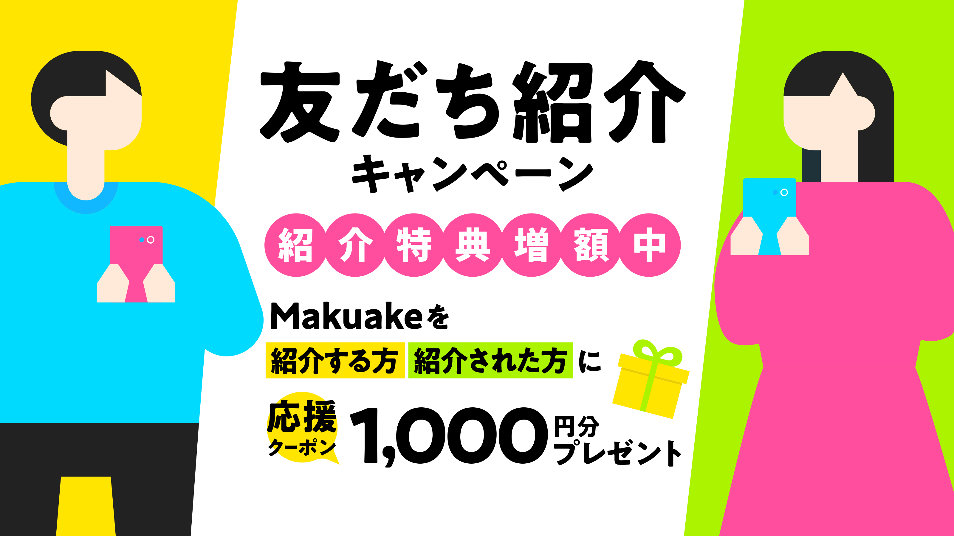 友だち紹介キャンペーン Makuakeを紹介した方＆された方に応援クーポンプレゼント！！紹介したあなたにも、紹介されたお友だちやご家族にも500円クーポン！